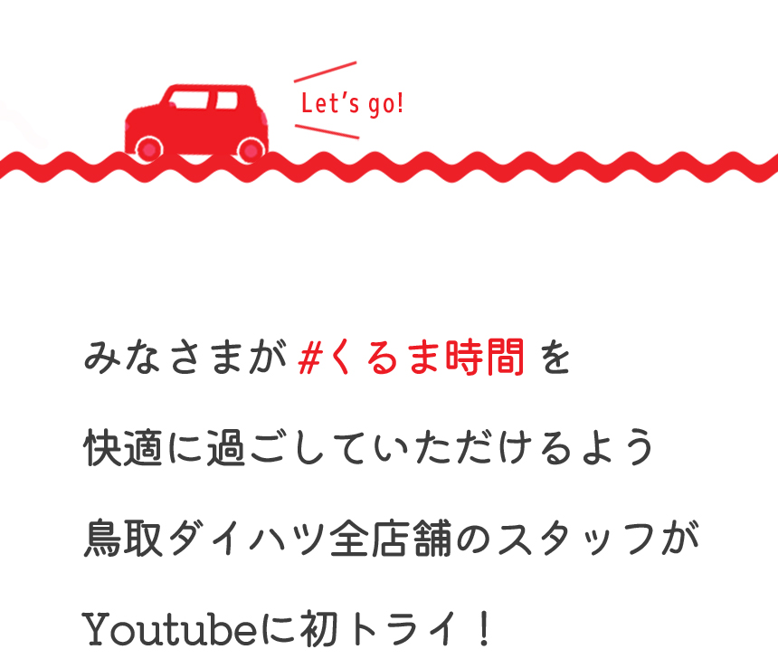 みなさまがくるま時間を快適に過ごしていただけるよう鳥取ダイハツ全店舗のスタッフがYouTubeに初トライ！